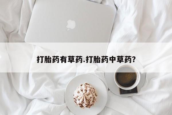 米非米索联系方式打胎药有草药.打胎药中草药？