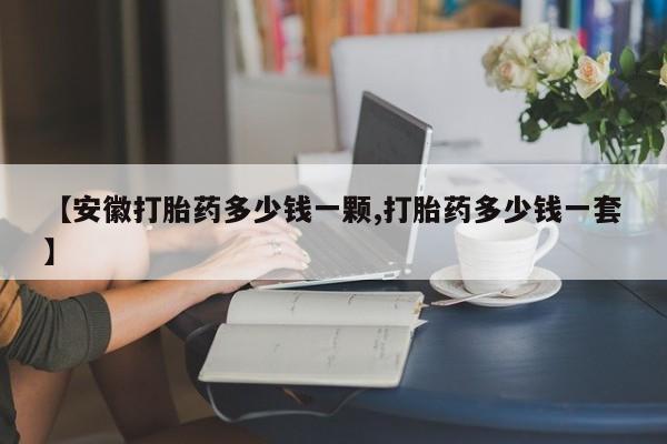 米非米索联系方式【安徽打胎药多少钱一颗,打胎药多少钱一套】