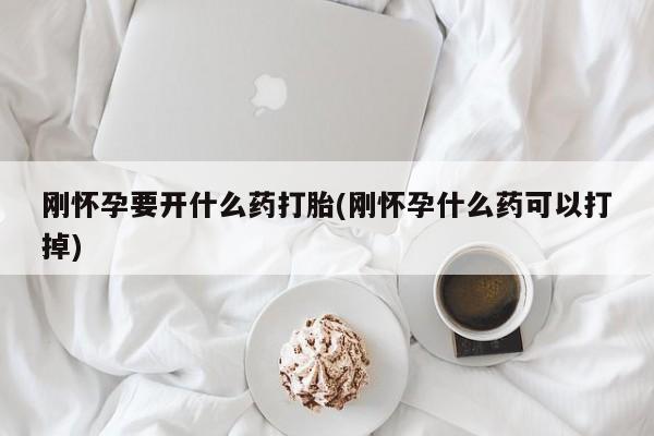 米非米索联系方式刚怀孕要开什么药打胎(刚怀孕什么药可以打掉)