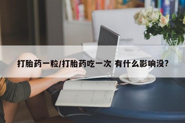 米非米索联系方式打胎药一粒/打胎药吃一次 有什么影响没?