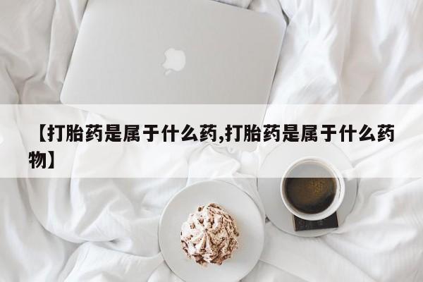 米非米索联系方式【打胎药是属于什么药,打胎药是属于什么药物】
