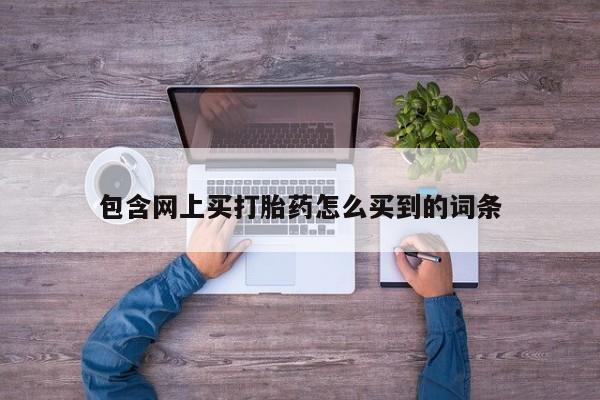 米非米索联系方式包含网上买打胎药怎么买到的词条