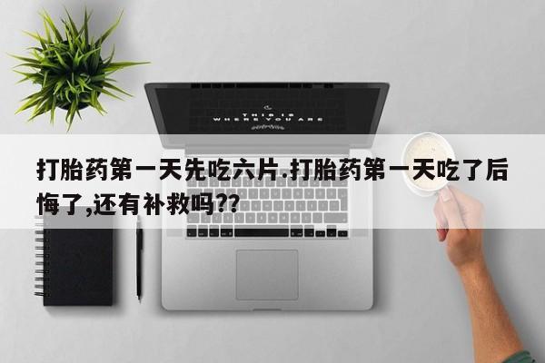 米非米索联系方式打胎药第一天先吃六片.打胎药第一天吃了后悔了,还有补救吗?？