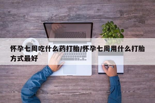 米非米索联系方式怀孕七周吃什么药打胎/怀孕七周用什么打胎方式最好