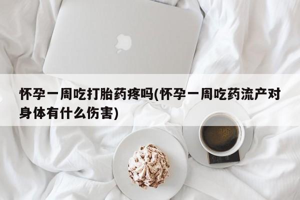 米非米索联系方式怀孕一周吃打胎药疼吗(怀孕一周吃药流产对身体有什么伤害)