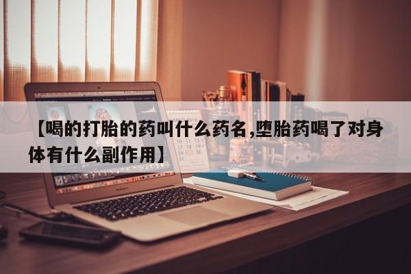 米非米索联系方式【喝的打胎的药叫什么药名,堕胎药喝了对身体有什么副作用】