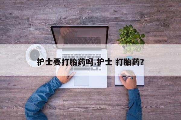 米非米索联系方式护士要打胎药吗.护士 打胎药？
