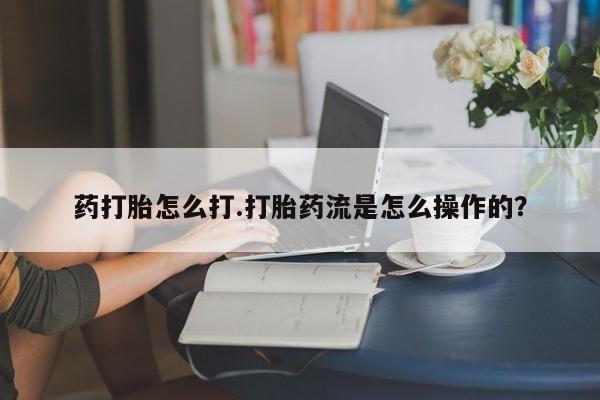 米非米索联系方式药打胎怎么打.打胎药流是怎么操作的？