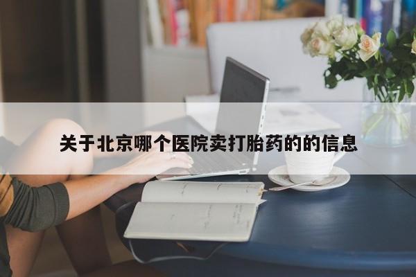米非米索联系方式关于北京哪个医院卖打胎药的的信息