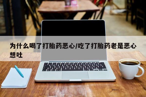 米非米索联系方式为什么喝了打胎药恶心/吃了打胎药老是恶心想吐