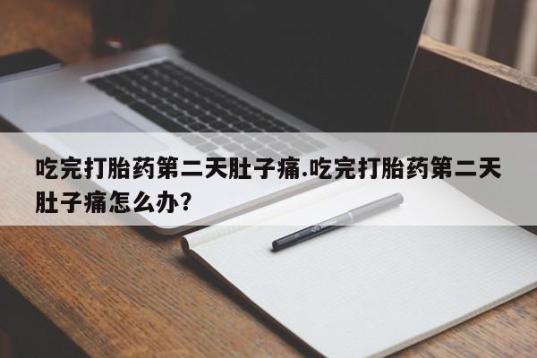 米非米索联系方式吃完打胎药第二天肚子痛.吃完打胎药第二天肚子痛怎么办？