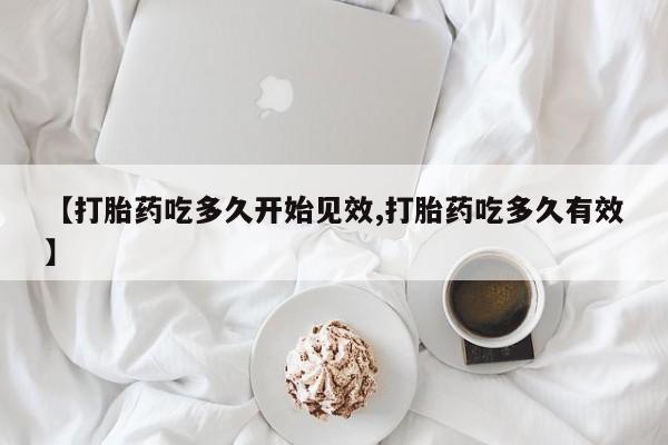 米非米索联系方式【打胎药吃多久开始见效,打胎药吃多久有效】