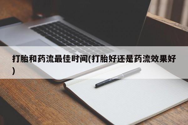 米非米索联系方式打胎和药流最佳时间(打胎好还是药流效果好)