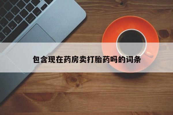 米非米索联系方式包含现在药房卖打胎药吗的词条