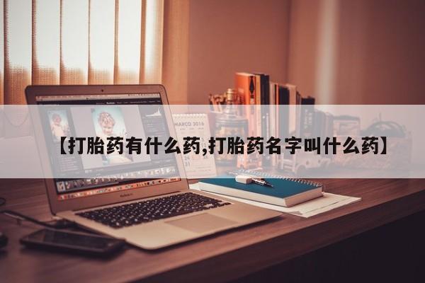 米非米索联系方式【打胎药有什么药,打胎药名字叫什么药】