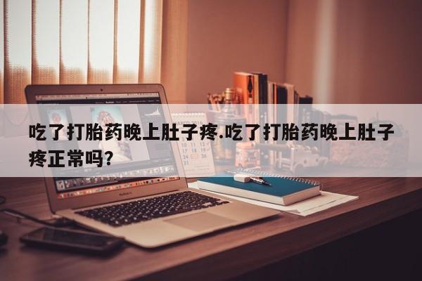 米非米索联系方式吃了打胎药晚上肚子疼.吃了打胎药晚上肚子疼正常吗？