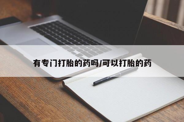 米非米索联系方式有专门打胎的药吗/可以打胎的药