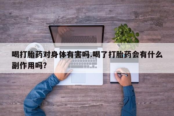 米非米索联系方式喝打胎药对身体有害吗.喝了打胎药会有什么副作用吗？