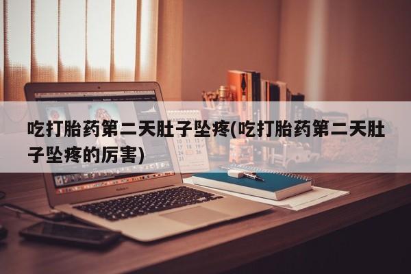 米非米索联系方式吃打胎药第二天肚子坠疼(吃打胎药第二天肚子坠疼的厉害)