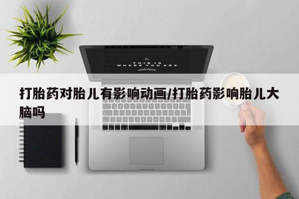 米非米索联系方式打胎药对胎儿有影响动画/打胎药影响胎儿大脑吗