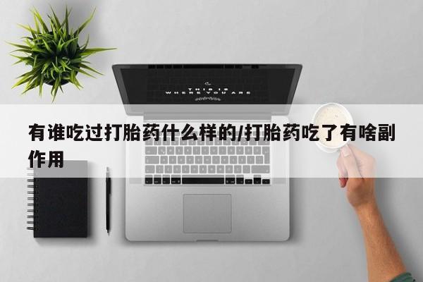 米非米索联系方式有谁吃过打胎药什么样的/打胎药吃了有啥副作用