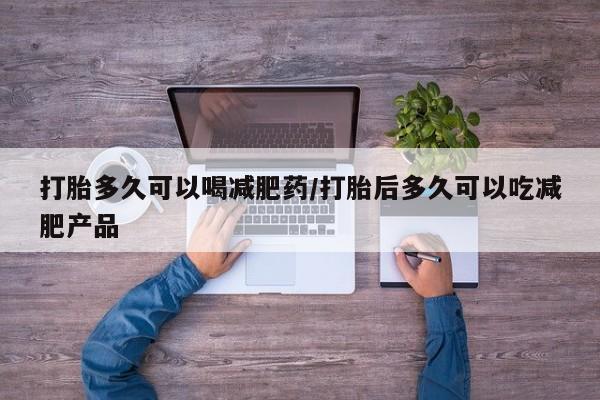 米非米索联系方式打胎多久可以喝减肥药/打胎后多久可以吃减肥产品