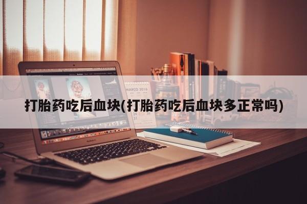 米非米索联系方式打胎药吃后血块(打胎药吃后血块多正常吗)