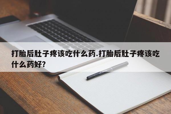 米非米索联系方式打胎后肚子疼该吃什么药.打胎后肚子疼该吃什么药好？