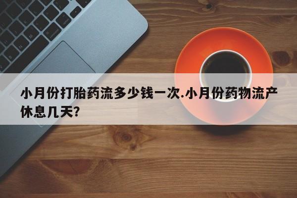 米非米索联系方式小月份打胎药流多少钱一次.小月份药物流产休息几天？
