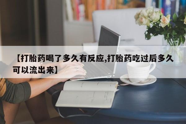米非米索联系方式【打胎药喝了多久有反应,打胎药吃过后多久可以流出来】