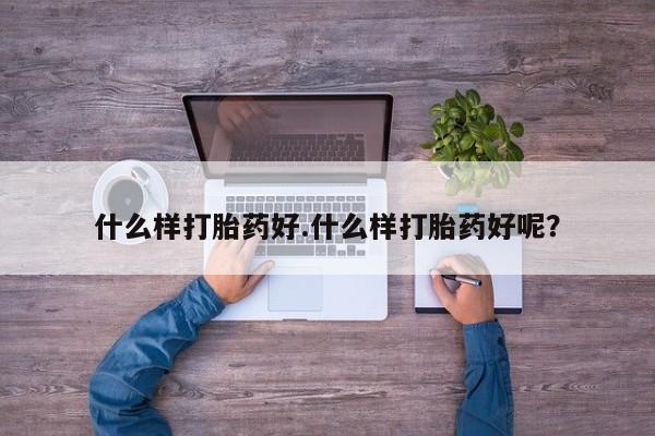 米非米索联系方式什么样打胎药好.什么样打胎药好呢？