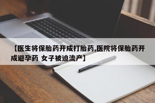 米非米索联系方式【医生将保胎药开成打胎药,医院将保胎药开成避孕药 女子被迫流产】