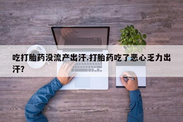 米非米索联系方式吃打胎药没流产出汗.打胎药吃了恶心乏力出汗？