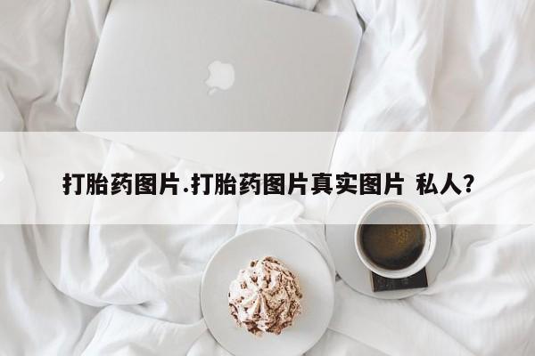 米非米索联系方式打胎药图片.打胎药图片真实图片 私人？