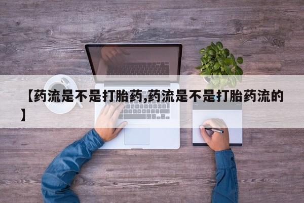 米非米索联系方式【药流是不是打胎药,药流是不是打胎药流的】
