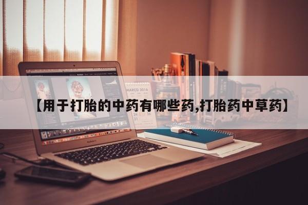 米非米索联系方式【用于打胎的中药有哪些药,打胎药中草药】