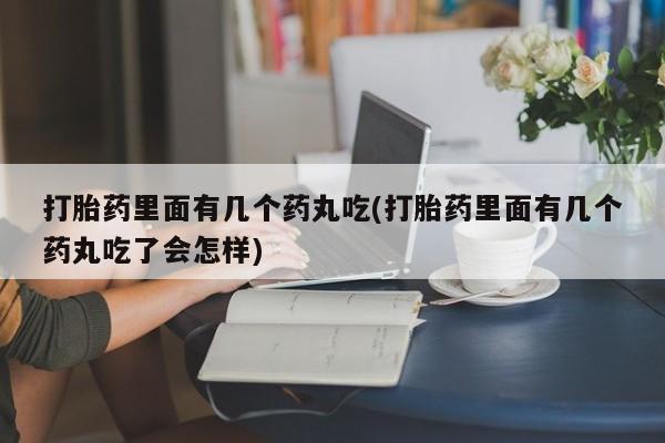 米非米索联系方式打胎药里面有几个药丸吃(打胎药里面有几个药丸吃了会怎样)