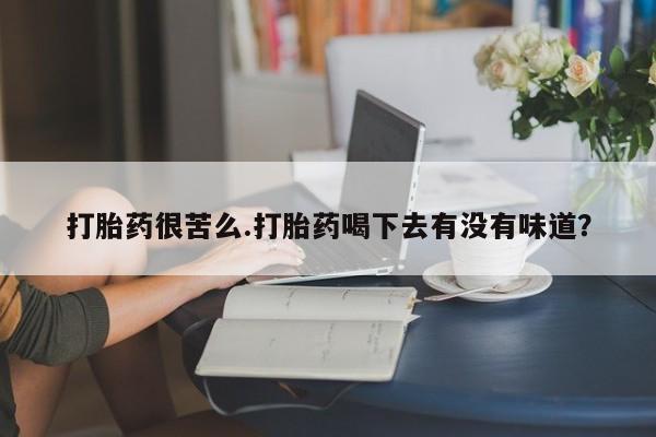 米非米索联系方式打胎药很苦么.打胎药喝下去有没有味道？