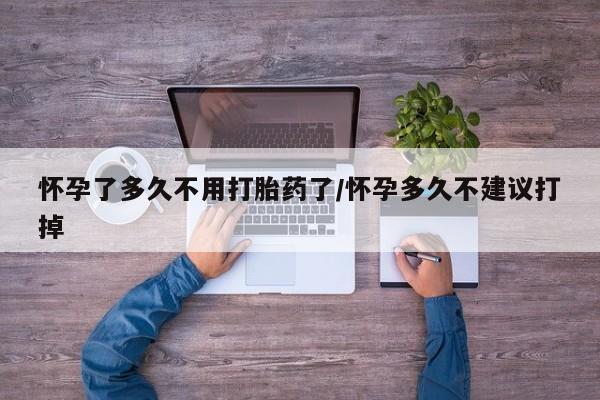 米非米索联系方式怀孕了多久不用打胎药了/怀孕多久不建议打掉