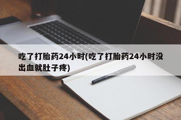 米非米索联系方式吃了打胎药24小时(吃了打胎药24小时没出血就肚子疼)