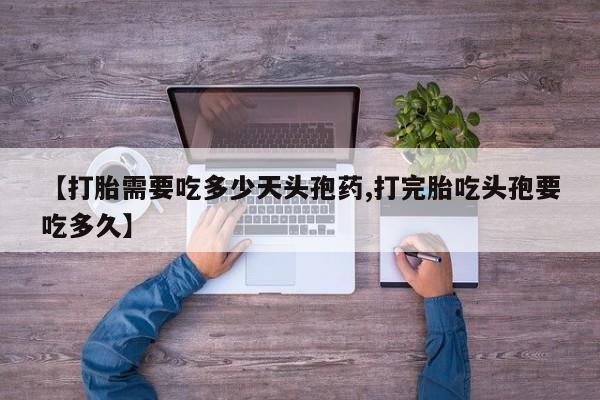 米非米索联系方式【打胎需要吃多少天头孢药,打完胎吃头孢要吃多久】