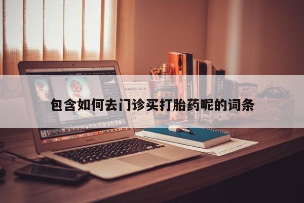 米非米索联系方式包含如何去门诊买打胎药呢的词条