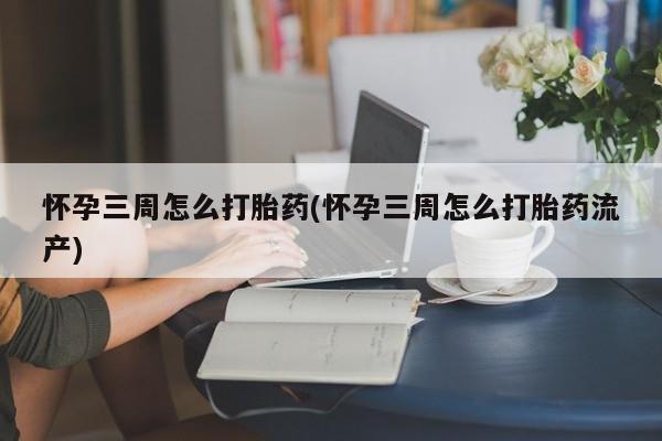 米非米索联系方式怀孕三周怎么打胎药(怀孕三周怎么打胎药流产)