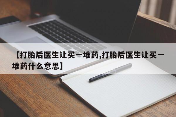 米非米索联系方式【打胎后医生让买一堆药,打胎后医生让买一堆药什么意思】