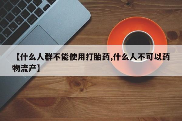 米非米索联系方式【什么人群不能使用打胎药,什么人不可以药物流产】