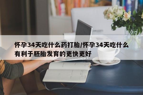 米非米索联系方式怀孕34天吃什么药打胎/怀孕34天吃什么有利于胚胎发育的更快更好