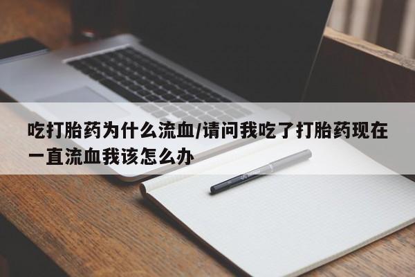 米非米索联系方式吃打胎药为什么流血/请问我吃了打胎药现在一直流血我该怎么办