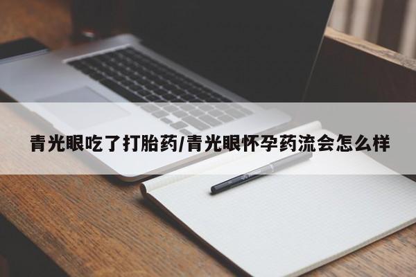 米非米索联系方式青光眼吃了打胎药/青光眼怀孕药流会怎么样