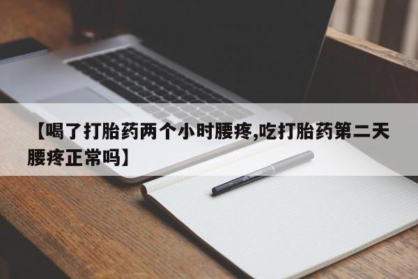 米非米索联系方式【喝了打胎药两个小时腰疼,吃打胎药第二天腰疼正常吗】