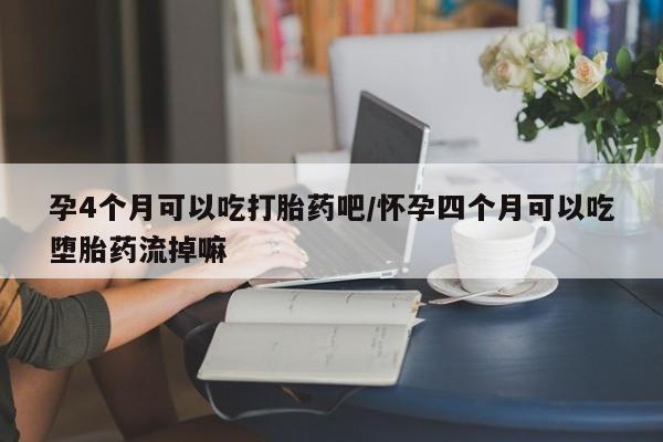 米非米索联系方式孕4个月可以吃打胎药吧/怀孕四个月可以吃堕胎药流掉嘛